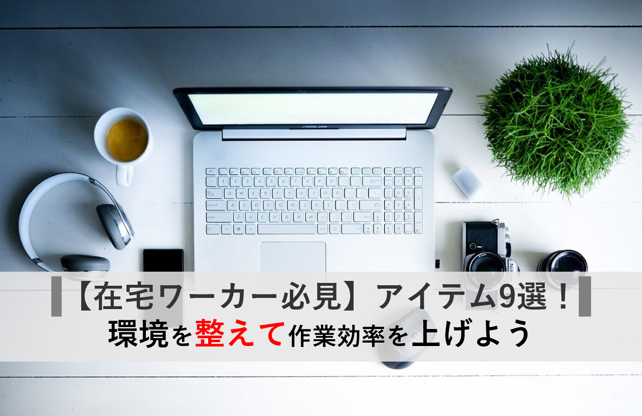 在宅ワーカー必見】在宅ワーク効率を圧倒的に上げるアイテム10選